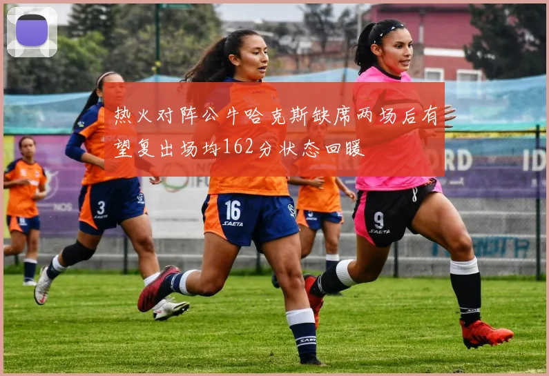 热火对阵公牛哈克斯缺席两场后有望复出场均162分状态回暖