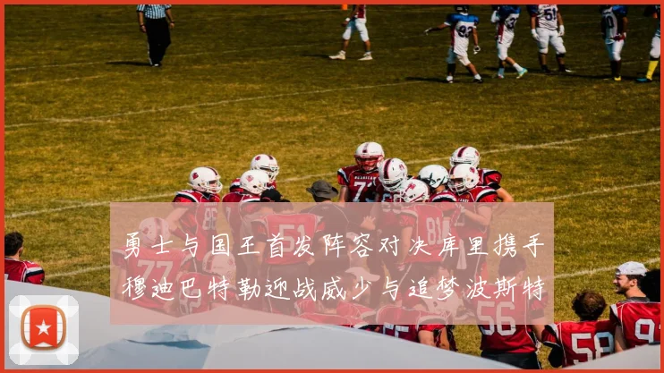 勇士与国王首发阵容对决库里携手穆迪巴特勒迎战威少与追梦波斯特