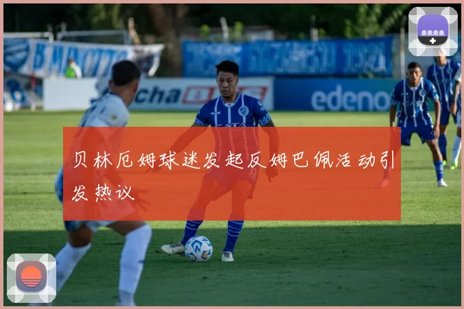 贝林厄姆球迷发起反姆巴佩活动引发热议