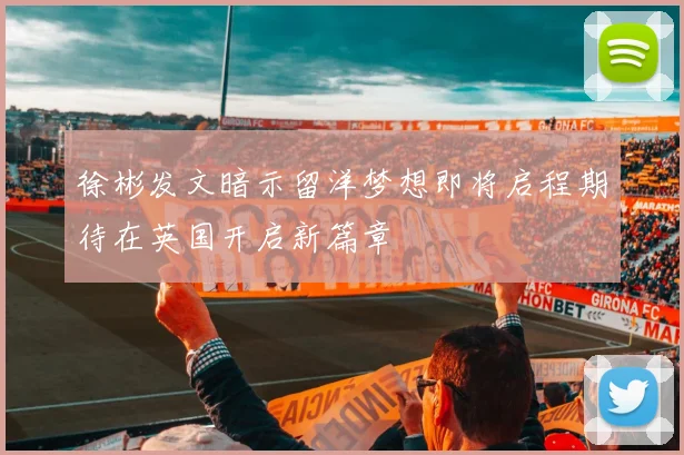 徐彬发文暗示留洋梦想即将启程期待在英国开启新篇章